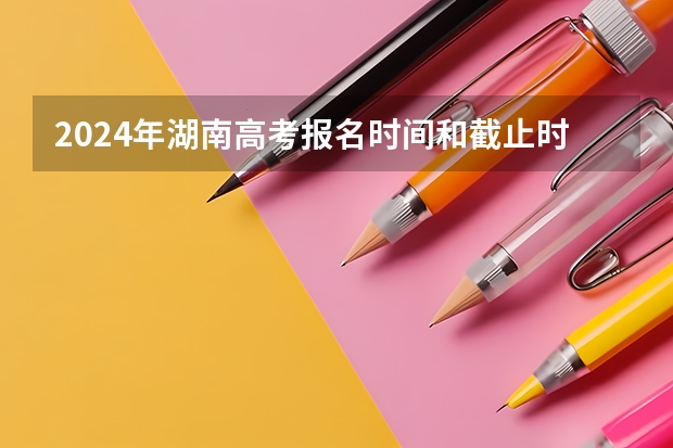 2024年湖南高考报名时间和截止时间 湖南24年高考人数