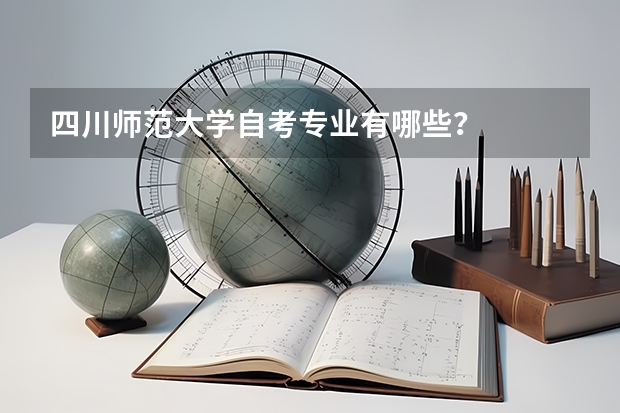 四川师范大学自考专业有哪些？