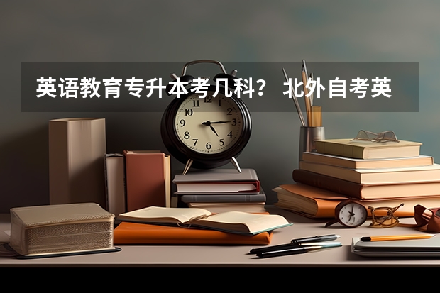 英语教育专升本考几科? 北外自考英语专业教材,北外英语专业使用教材?