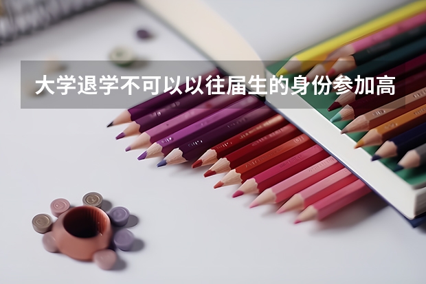 大学退学不可以以往届生的身份参加高考吗？
