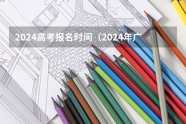 2024高考报名时间（2024年广东春季高考时间）