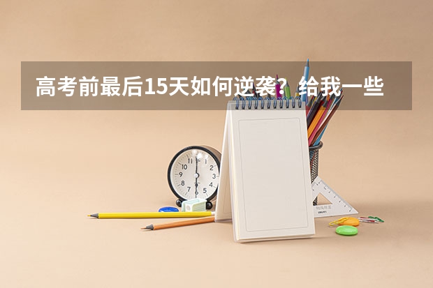 高考前最后15天如何逆袭？给我一些具体的计划和方法，现在想学习但是无从下手，我是文科，大概在400