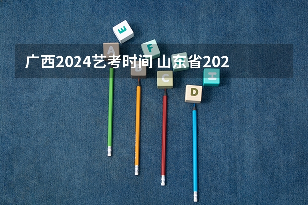 广西2024艺考时间 山东省2024艺考政策