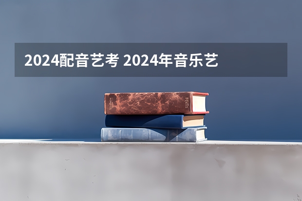 2024配音艺考 2024年音乐艺考时间