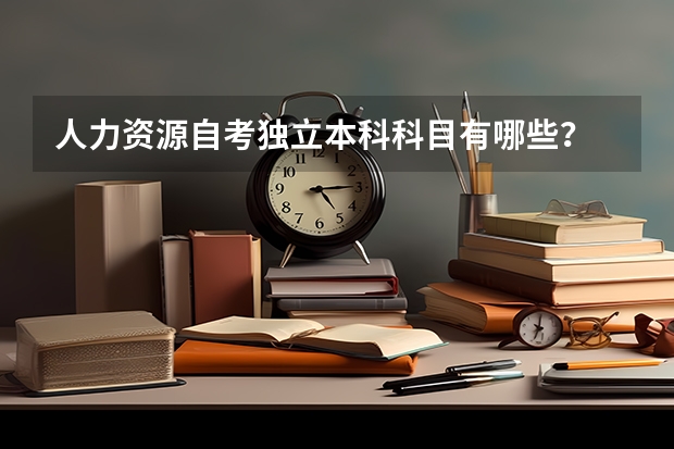 人力资源自考独立本科科目有哪些？