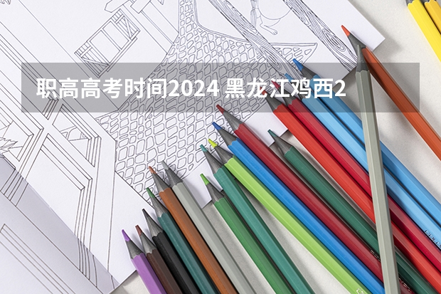 职高高考时间2024 黑龙江鸡西2024年成人高考报名时间及条件？