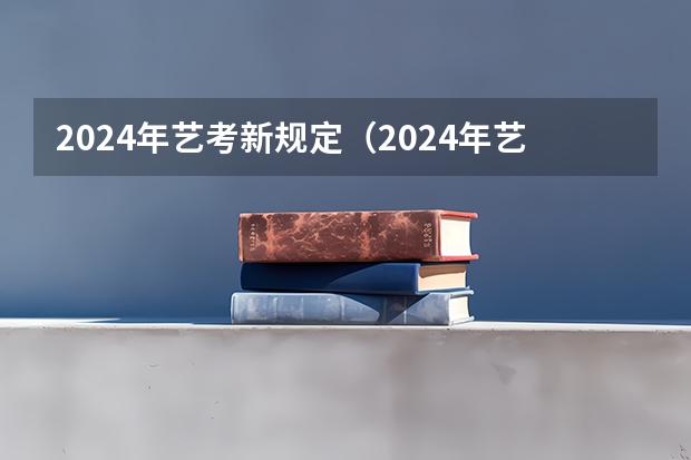 2024年艺考新规定（2024年艺考的时间安排是怎样的？）