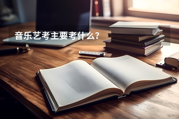 音乐艺考主要考什么？