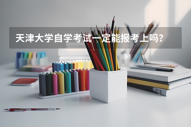 天津大学自学考试一定能报考上吗？