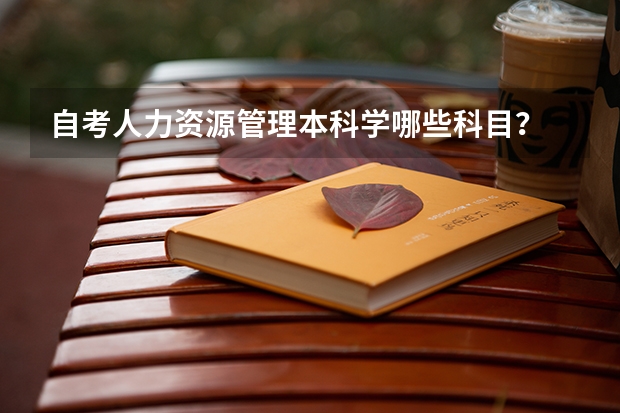 自考人力资源管理本科学哪些科目？