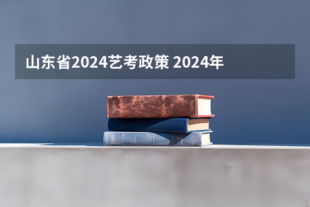 山东省2024艺考政策 2024年山东艺考报名时间
