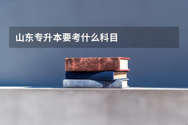 山东专升本要考什么科目
