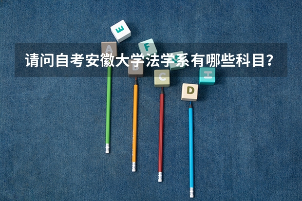 请问自考安徽大学法学系有哪些科目？安徽自考今年什么时候报名呢？？？