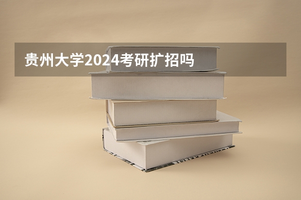 贵州大学2024考研扩招吗