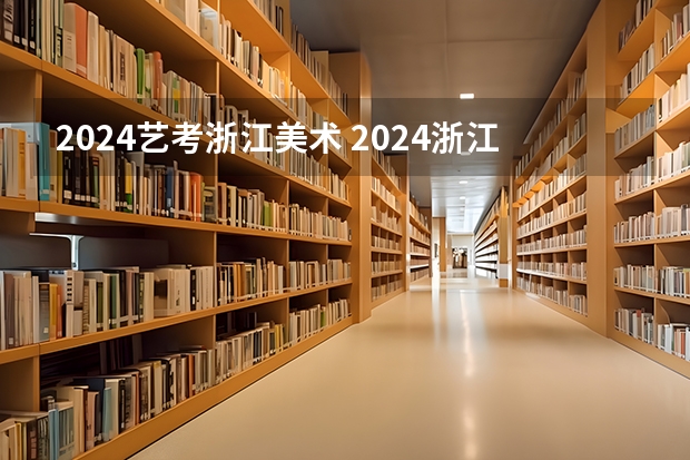 2024艺考浙江美术 2024浙江美术联考时间