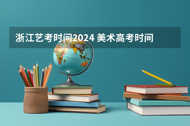 浙江艺考时间2024 美术高考时间2024具体时间