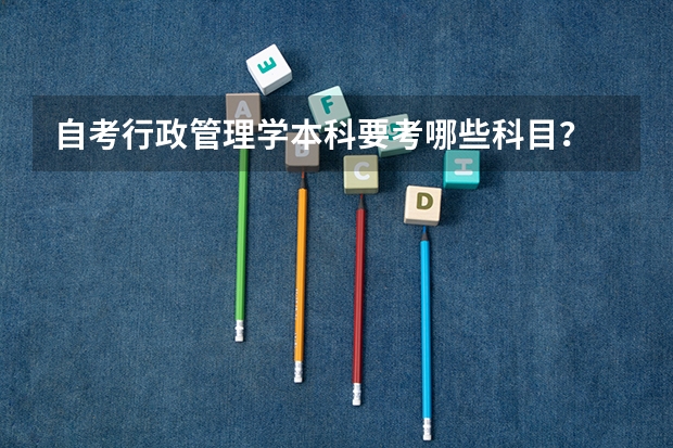 自考行政管理学本科要考哪些科目？