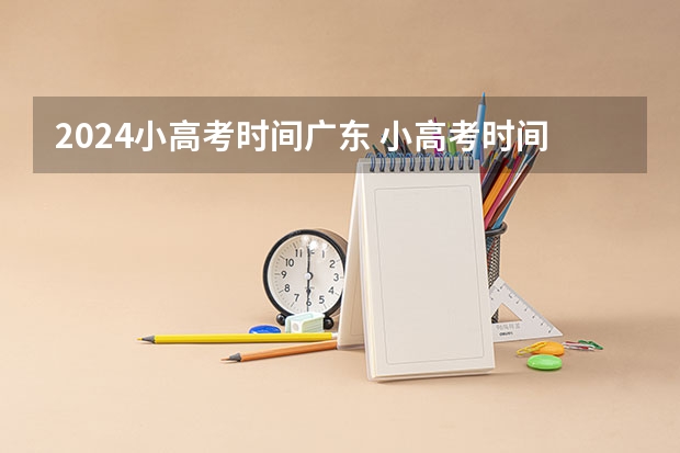 2024小高考时间广东 小高考时间具体时间广东