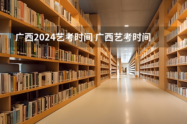 广西2024艺考时间 广西艺考时间2024年具体时间表