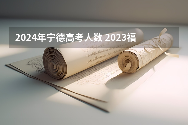 2024年宁德高考人数 2023福建高考人数