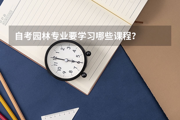 自考园林专业要学习哪些课程？