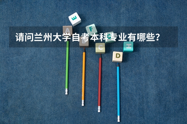 请问兰州大学自考本科专业有哪些？