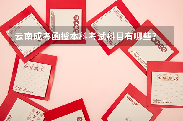 云南成考函授本科考试科目有哪些？