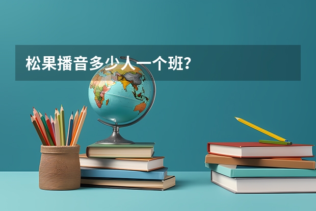松果播音多少人一个班？