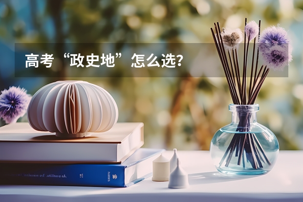 高考“政史地”怎么选？