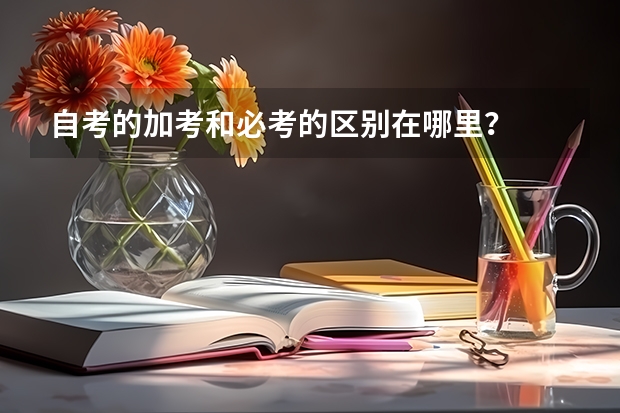 自考的加考和必考的区别在哪里？