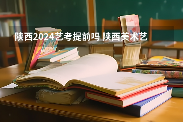 陕西2024艺考提前吗 陕西美术艺考成绩公布时间