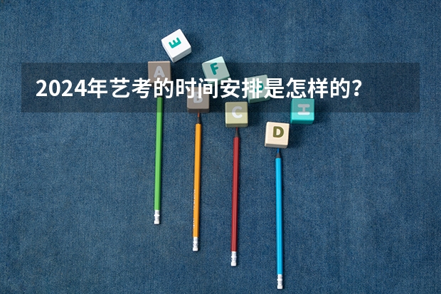 2024年艺考的时间安排是怎样的？（广西艺考时间2023年）