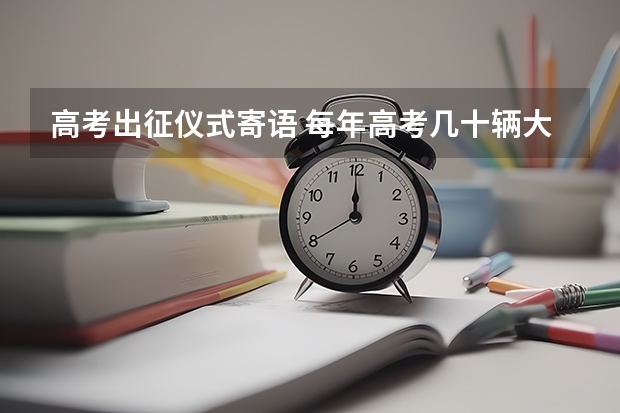 高考出征仪式寄语 每年高考几十辆大轿拉考生进考场