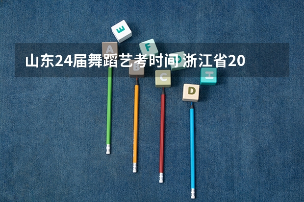 山东24届舞蹈艺考时间 浙江省2024年艺考政策