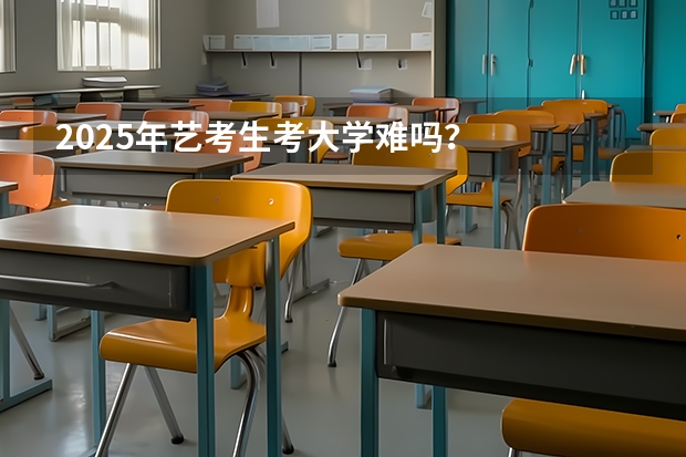 2025年艺考生考大学难吗？
