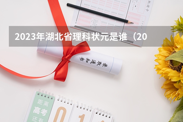 2023年湖北省理科状元是谁（2023年湖北高考状元是谁）