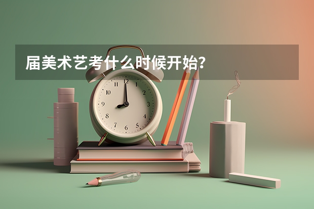届美术艺考什么时候开始？
