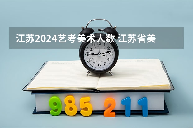 江苏2024艺考美术人数 江苏省美术考生人数