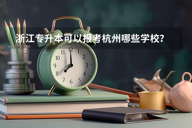 浙江专升本可以报考杭州哪些学校？