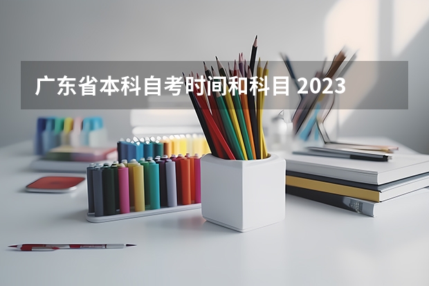 广东省本科自考时间和科目 2023年自考全国统一考试时间安排 具体开考时间是几号？广东自考2023四月考试时间表？