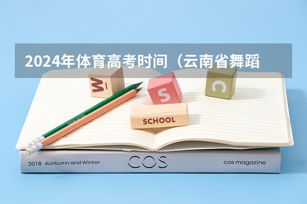 2024年体育高考时间（云南省舞蹈艺考时间）