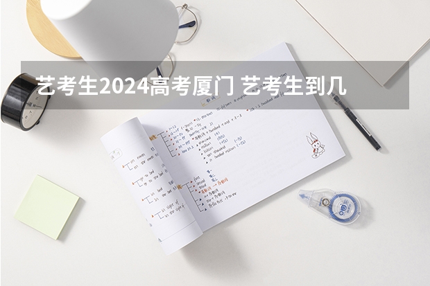 艺考生2024高考厦门 艺考生到几几年取消？
