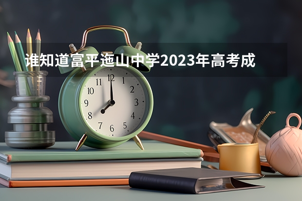 谁知道富平迤山中学2023年高考成绩怎么样？