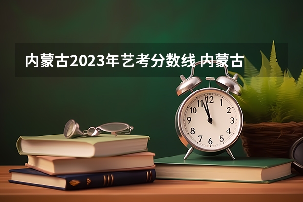 内蒙古2023年艺考分数线 内蒙古音乐艺考分数线2023