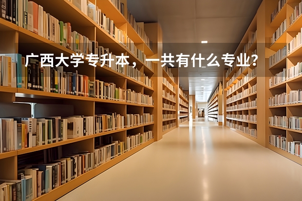 广西大学专升本，一共有什么专业？