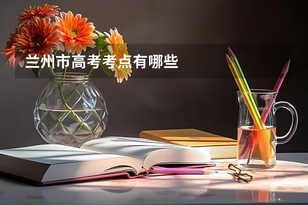 兰州市高考考点有哪些