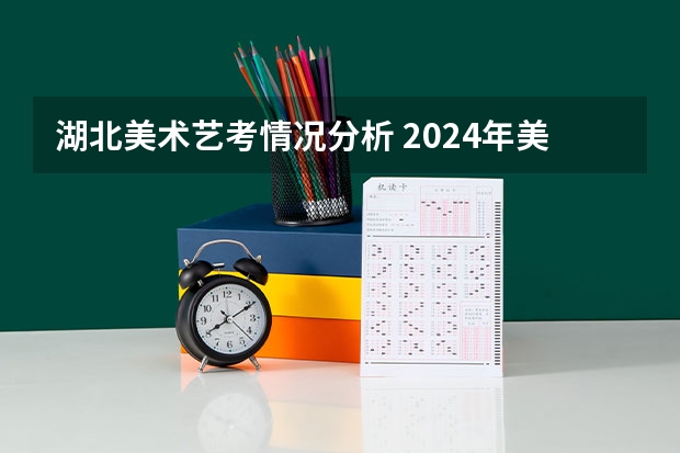 湖北美术艺考情况分析 2024年美术艺考政策