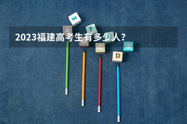 2023福建高考生有多少人？