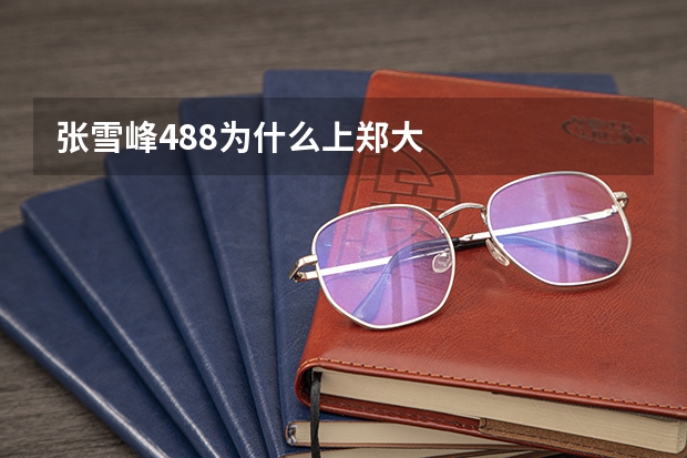 张雪峰488为什么上郑大