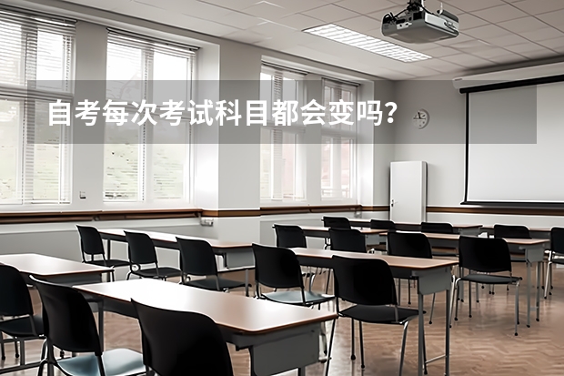 自考每次考试科目都会变吗？